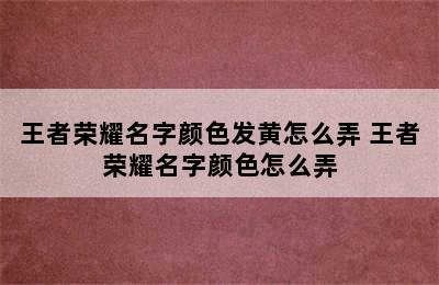 王者荣耀名字颜色发黄怎么弄 王者荣耀名字颜色怎么弄